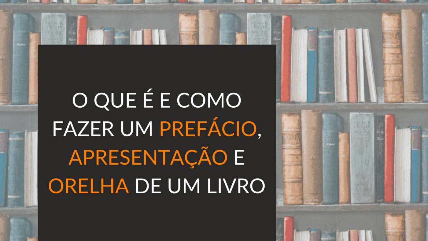 O que é e como fazer um prefácio, apresentação e orelha de um livro