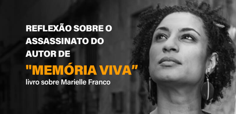 Reflexão sobre o assassinato do autor de "Memória Viva”: livro sobre Marielle Franco