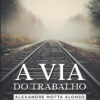 A via do trabalho: compêndio de escritos sociológicos e psicanalíticos do trabalho