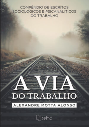 A via do trabalho: compêndio de escritos sociológicos e psicanalíticos do trabalho