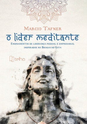 O líder meditante: ensinamentos de liderança pessoal e empresarial inspirados no Bhagavad Gita