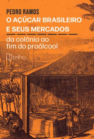 O açúcar brasileiro e seus mercados: da colônia ao fim do proálcool