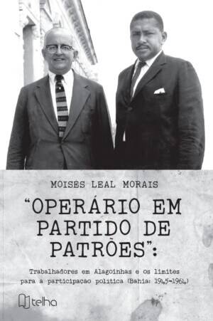 Operário em partido de patrões: trabalhadores em Alagoinhas e os limites para a participação política (Bahia: 1945-1964)