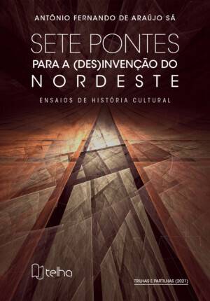 Sete pontes para a (des)invenção do Nordeste: ensaios de história cultural