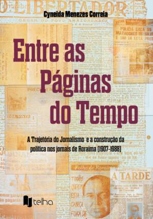 Entre as páginas do tempo: a trajetória do jornalismo e a construção da política nos jornais de Roraima (1907-1988)