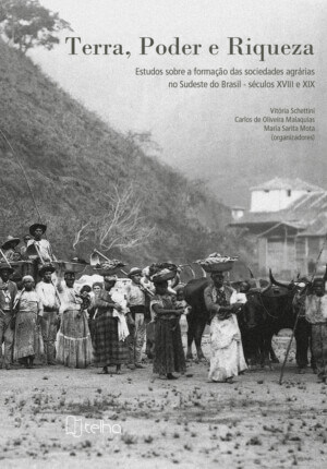 Terra, poder e riqueza: estudos sobre a formação das sociedades agrárias do Sudeste do Brasil – séculos XVIII e XIX