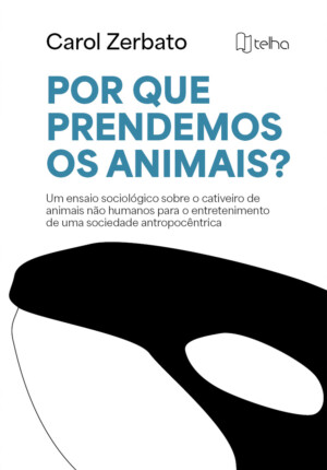 Por que prendemos os animais? Um ensaio sociológico sobre o cativeiro de animais não humanos para o entretenimento de uma sociedade antropocêntrica