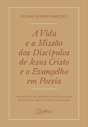 A vida e a missão dos discípulos de Jesus Cristo e o evangelho em poesia: guia prático de memória e espiritualidade da vida dos santos e dos evangelhos