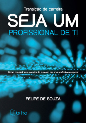 Transição de carreira — Seja um profissional de TI: como construir uma carreira de sucesso em uma profissão atemporal