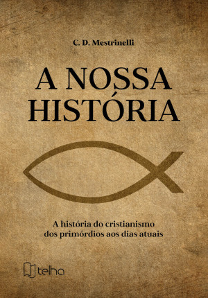 A nossa história: a história do cristianismo dos primórdios aos dias atuais