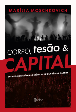 Corpo, tesão e capital: ensaios, conferências e crônicas de uma década em crise
