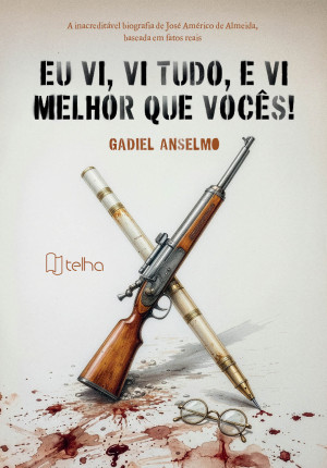 Eu vi, vi tudo, e vi melhor que vocês! A inacreditável biografia de José Américo de Almeida baseada em fatos reais
