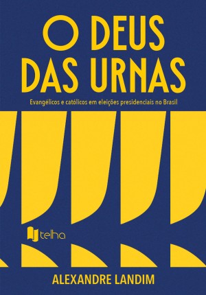 O Deus das urnas: evangélicos e católicos em eleições presidenciais no Brasil