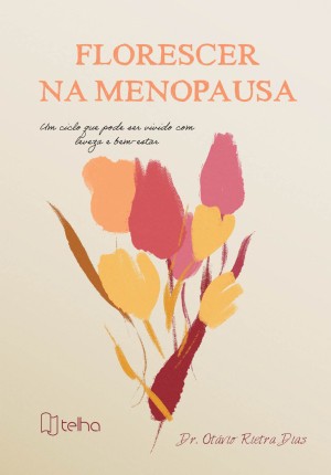 Florescer na menopausa: um ciclo que pode ser vivido com leveza e bem- estar